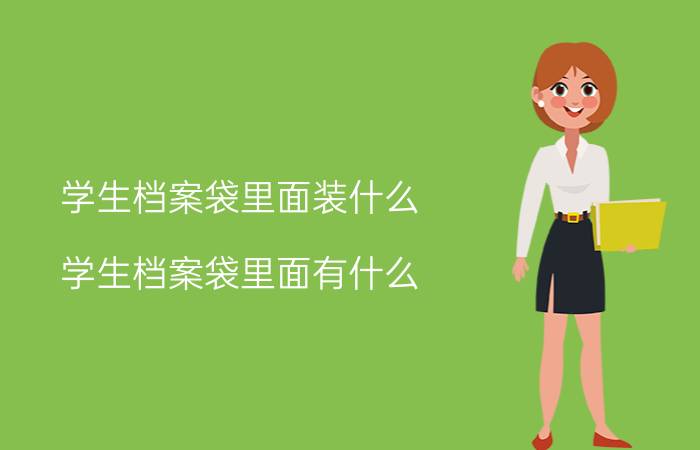 学生档案袋里面装什么 学生档案袋里面有什么